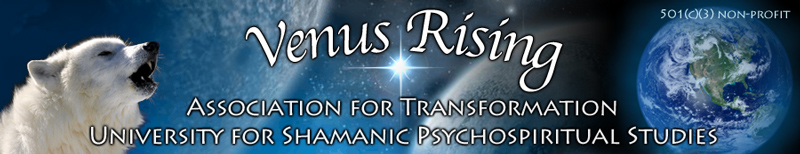 
Venus Rising Association for Transformation is dedicated to Awakening the Shaman Within in order to assist personal and planetary transformation.
 